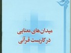 کتاب «ميدان‌هاي معنايي در کاربست قرآني» منتشر شد